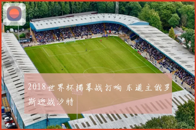 2018世界杯揭幕战打响 东道主俄罗斯迎战沙特