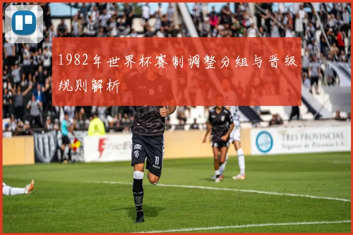 1982年世界杯赛制调整分组与晋级规则解析