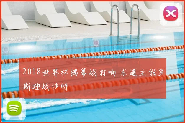 2018世界杯揭幕战打响 东道主俄罗斯迎战沙特