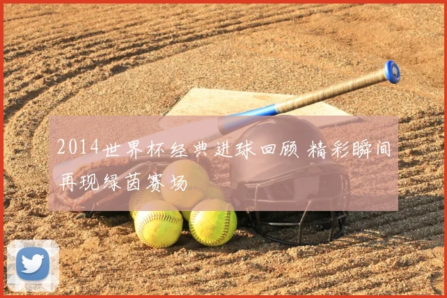 2014世界杯经典进球回顾 精彩瞬间再现绿茵赛场