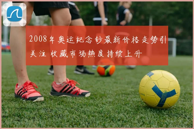 2008年奥运纪念钞最新价格走势引关注 收藏市场热度持续上升