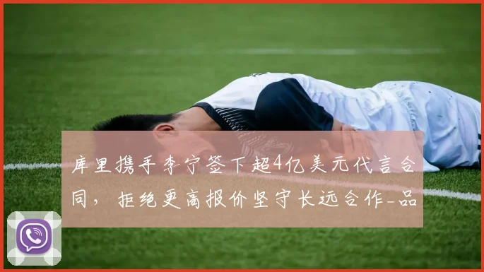库里携手李宁签下超4亿美元代言合同,拒绝更高报价坚守长远合作_品牌_1_NBA
