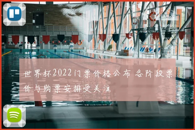 世界杯2022门票价格公布 各阶段票价与购票安排受关注