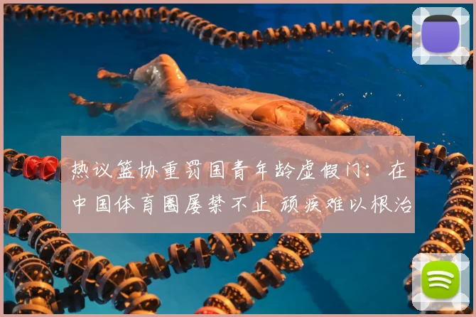 热议篮协重罚国青年龄虚假门:在中国体育圈屡禁不止 顽疾难以根治