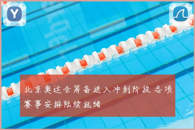 北京奥运会筹备进入冲刺阶段 各项赛事安排陆续就绪