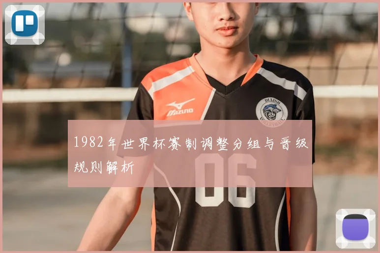 1982年世界杯赛制调整分组与晋级规则解析